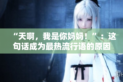 “天啊，我是你妈妈！”：这句话成为最热流行语的原因是什么？