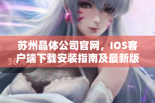 苏州晶体公司官网，IOS客户端下载安装指南及最新版本更新 