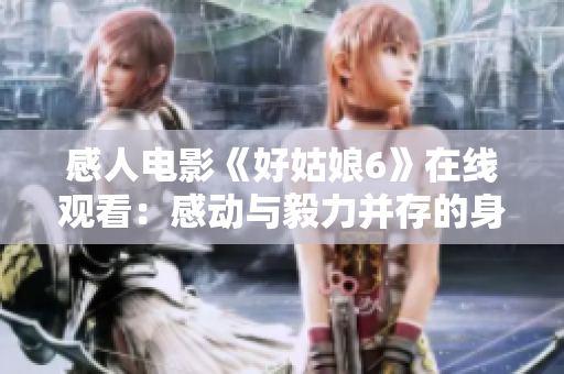 感人电影《好姑娘6》在线观看：感动与毅力并存的身残志坚故事