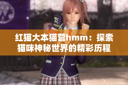 红猫大本猫营hmm：探索猫咪神秘世界的精彩历程