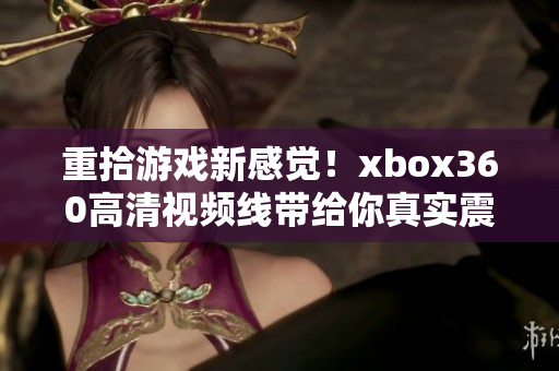 重拾游戏新感觉！xbox360高清视频线带给你真实震撼游戏体验