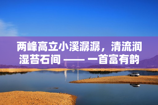 两峰高立小溪潺潺，清流润湿苔石间 —— 一首富有韵味的诗篇
