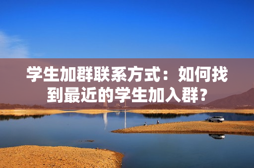 学生加群联系方式：如何找到最近的学生加入群？