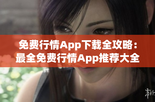 免费行情App下载全攻略：最全免费行情App推荐大全及下载指南(1)