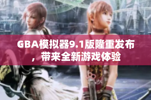 GBA模拟器9.1版隆重发布，带来全新游戏体验