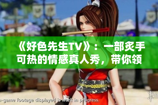 《好色先生TV》：一部炙手可热的情感真人秀，带你领略爱情的世界！