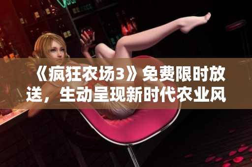 《疯狂农场3》免费限时放送，生动呈现新时代农业风貌！