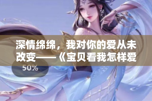 深情绵绵，我对你的爱从未改变——《宝贝看我怎样爱你》