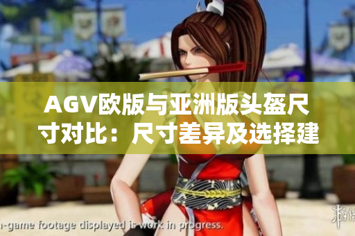 AGV欧版与亚洲版头盔尺寸对比：尺寸差异及选择建议
