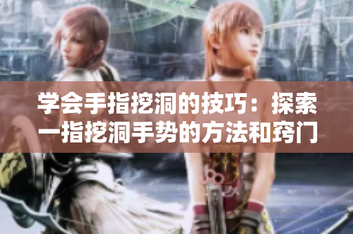 学会手指挖洞的技巧：探索一指挖洞手势的方法和窍门