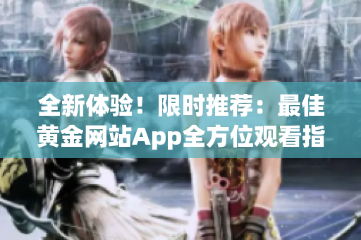 全新体验！限时推荐：最佳黄金网站App全方位观看指南