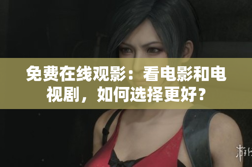 免费在线观影：看电影和电视剧，如何选择更好？