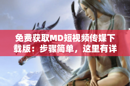 免费获取MD短视频传媒下载版：步骤简单，这里有详细教程