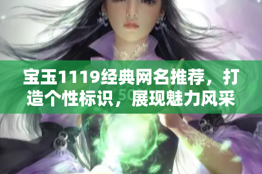 宝玉1119经典网名推荐，打造个性标识，展现魅力风采！