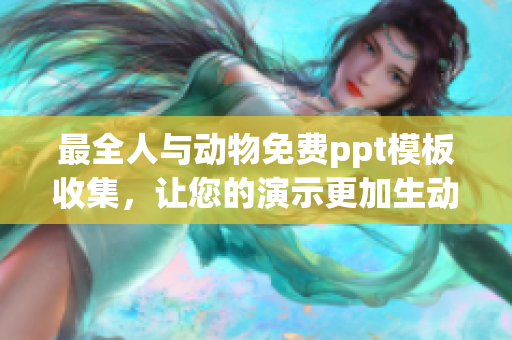 最全人与动物免费ppt模板收集，让您的演示更加生动有趣！