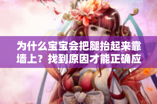 为什么宝宝会把腿抬起来靠墙上？找到原因才能正确应对！