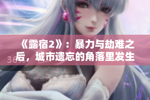 《露宿2》：暴力与劫难之后，城市遗忘的角落里发生的故事