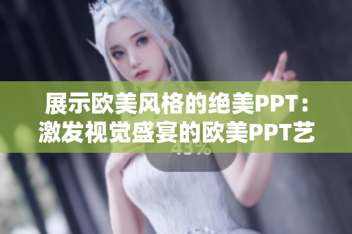 展示欧美风格的绝美PPT：激发视觉盛宴的欧美PPT艺术品汇