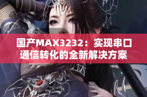 国产MAX3232：实现串口通信转化的全新解决方案