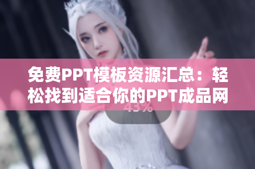 免费PPT模板资源汇总：轻松找到适合你的PPT成品网站