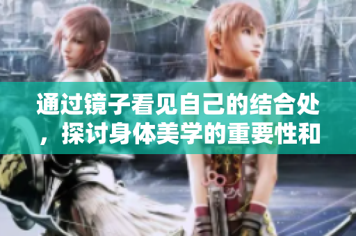 通过镜子看见自己的结合处，探讨身体美学的重要性和启示