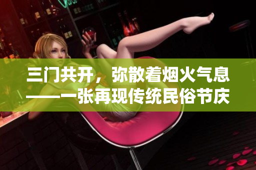 三门共开，弥散着烟火气息——一张再现传统民俗节庆场景的摄影作品