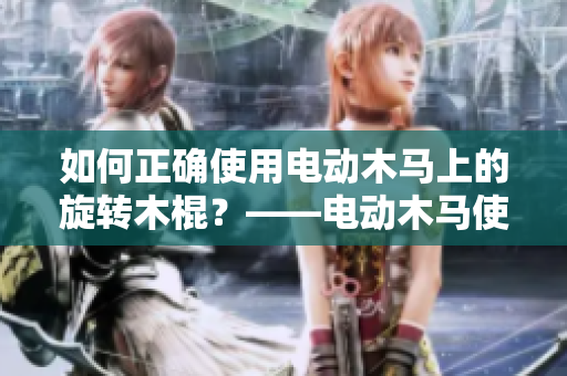 如何正确使用电动木马上的旋转木棍？——电动木马使用技巧分享