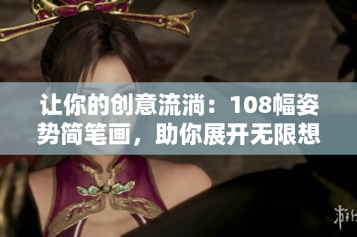 让你的创意流淌：108幅姿势简笔画，助你展开无限想象！