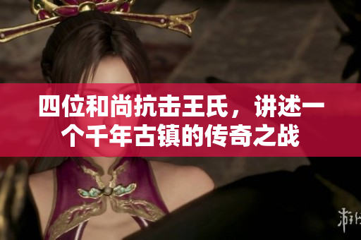 四位和尚抗击王氏，讲述一个千年古镇的传奇之战