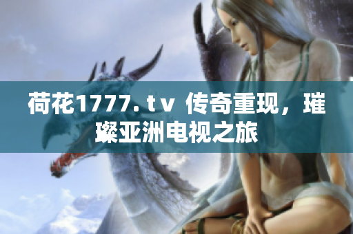 荷花1777. tⅴ 传奇重现，璀璨亚洲电视之旅