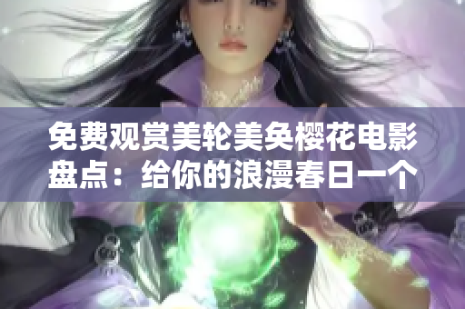 免费观赏美轮美奂樱花电影盘点：给你的浪漫春日一个完美开场