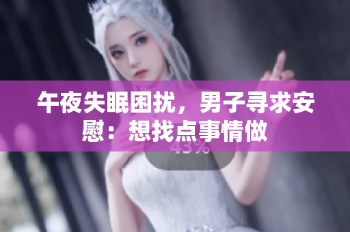 午夜失眠困扰，男子寻求安慰：想找点事情做