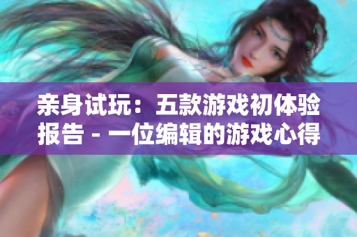 亲身试玩：五款游戏初体验报告 - 一位编辑的游戏心得分享