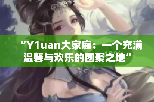 “Y1uan大家庭：一个充满温馨与欢乐的团聚之地”