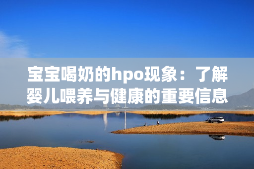 宝宝喝奶的hpo现象：了解婴儿喂养与健康的重要信息