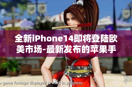 全新iPhone14即将登陆欧美市场-最新发布的苹果手机震撼来袭