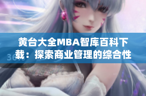 黄台大全MBA智库百科下载：探索商业管理的综合性知识宝库(1)