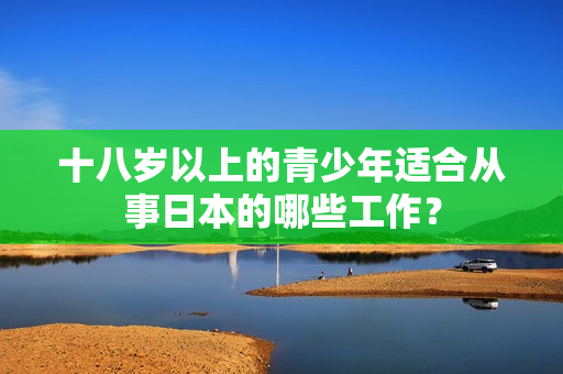 十八岁以上的青少年适合从事日本的哪些工作？