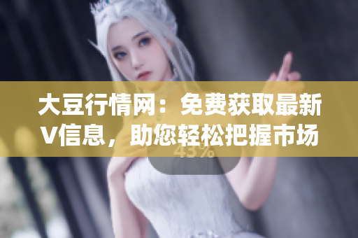 大豆行情网：免费获取最新V信息，助您轻松把握市场动态(1)