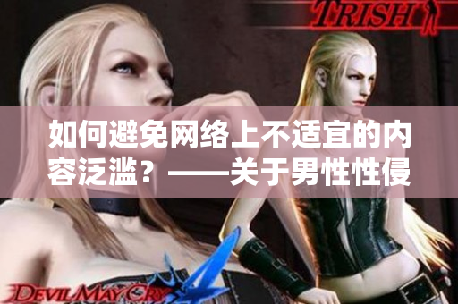 如何避免网络上不适宜的内容泛滥？——关于男性性侵女性视频的思考