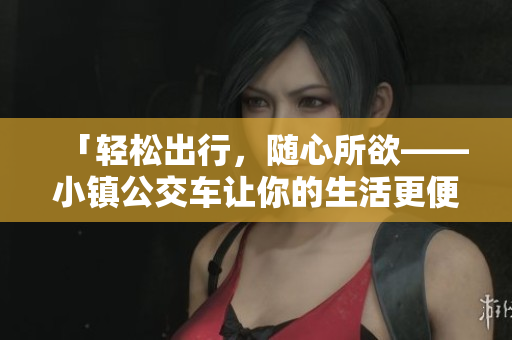 「轻松出行，随心所欲——小镇公交车让你的生活更便捷」