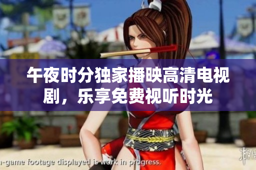 午夜时分独家播映高清电视剧，乐享免费视听时光