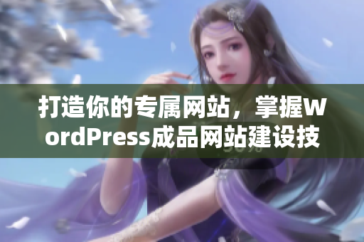 打造你的专属网站，掌握WordPress成品网站建设技巧