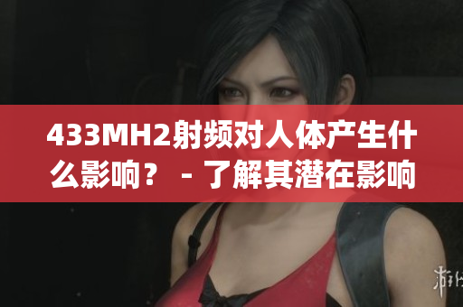 433MH2射频对人体产生什么影响？ - 了解其潜在影响及安全性(1)