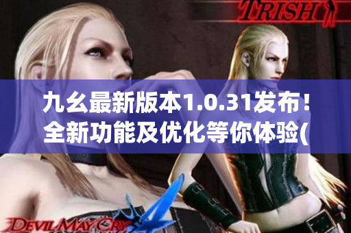 九幺最新版本1.0.31发布！全新功能及优化等你体验(1)