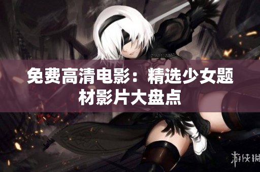 免费高清电影：精选少女题材影片大盘点