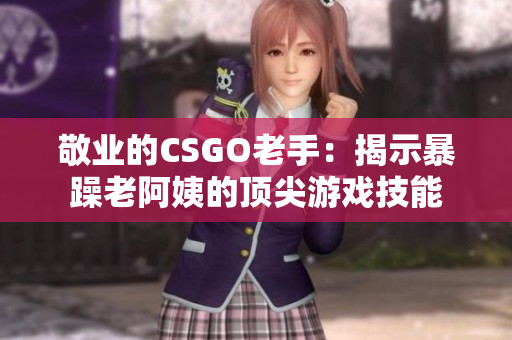 敬业的CSGO老手：揭示暴躁老阿姨的顶尖游戏技能