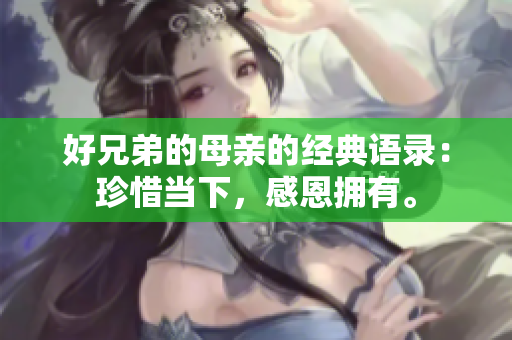 好兄弟的母亲的经典语录：珍惜当下，感恩拥有。