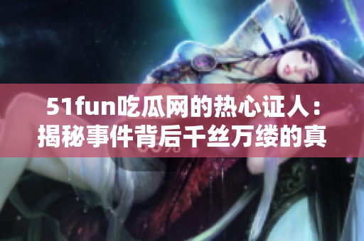 51fun吃瓜网的热心证人：揭秘事件背后千丝万缕的真相