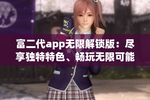 富二代app无限解锁版：尽享独特特色、畅玩无限可能